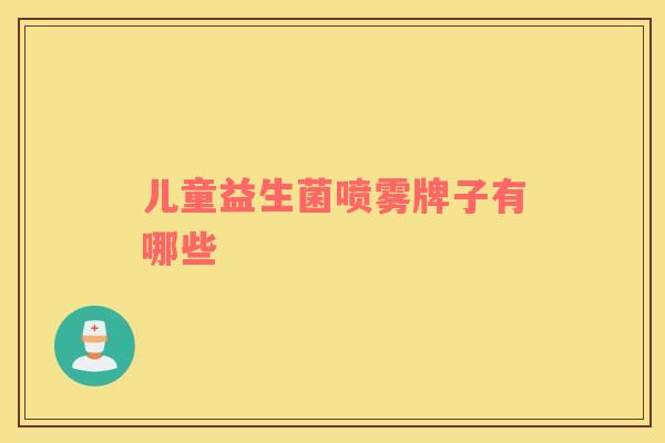 儿童益生菌喷雾牌子有哪些 儿童益生菌喷雾牌子有哪些