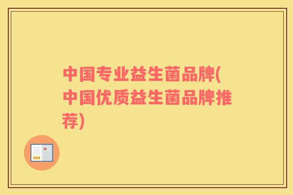 中国专业益生菌品牌(中国优质益生菌品牌推荐)