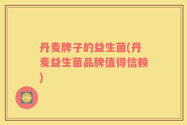 丹麦牌子的益生菌(丹麦益生菌品牌值得信赖)