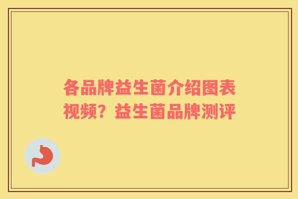 各品牌益生菌介绍图表视频？益生菌品牌测评
