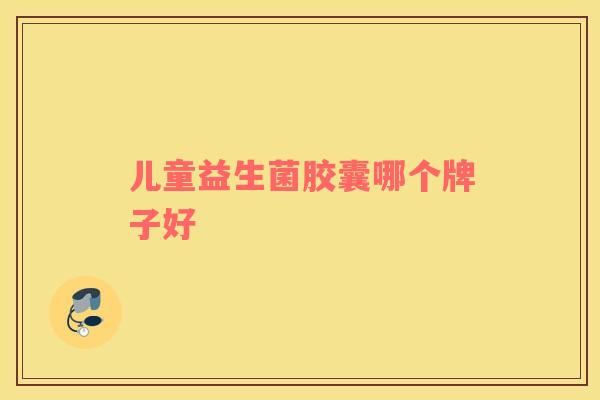 儿童益生菌胶囊哪个牌子好