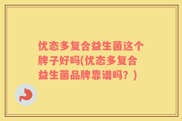 优态多复合益生菌这个牌子好吗(优态多复合益生菌品牌靠谱吗？)