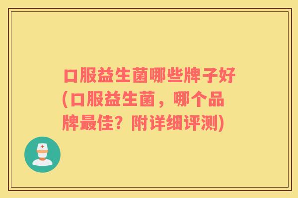 口服益生菌哪些牌子好(口服益生菌，哪个品牌最佳？附详细评测)