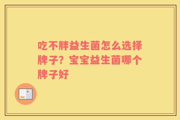 吃不胖益生菌怎么选择牌子?宝宝益生菌哪个牌子好 吃不胖益生菌怎么选择牌子?宝宝益生菌哪个牌子好