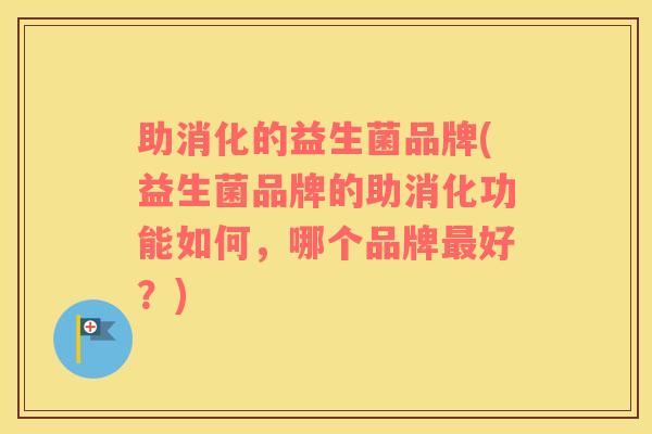 助消化的益生菌品牌(益生菌品牌的助消化功能如何，哪个品牌最好？)