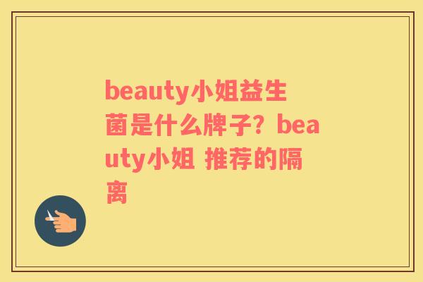 beauty小姐益生菌是什么牌子？beauty小姐 推荐的隔离