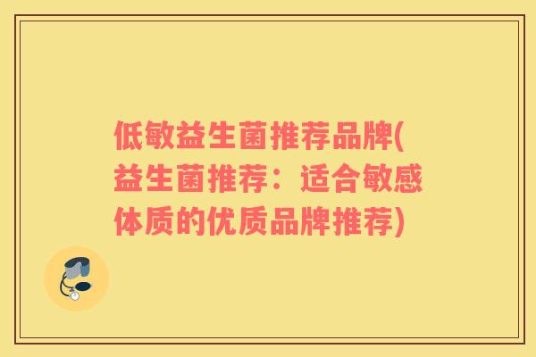 低敏益生菌推荐品牌(益生菌推荐：适合敏感体质的优质品牌推荐)
