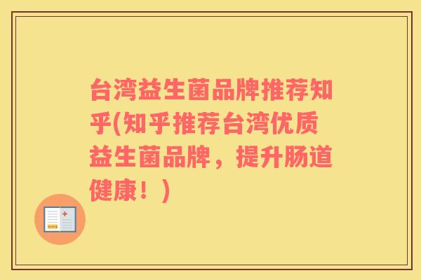 台湾益生菌品牌推荐知乎(知乎推荐台湾优质益生菌品牌，提升肠道健康！)