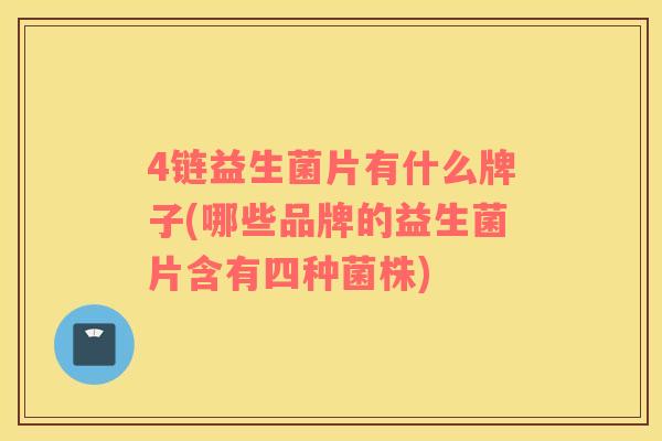 4链益生菌片有什么牌子(哪些品牌的益生菌片含有四种菌株)
