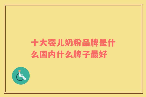 十大婴儿奶粉品牌是什么国内什么牌子最好