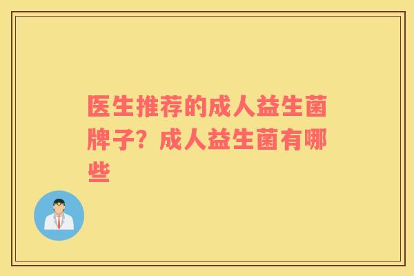 医生推荐的成人益生菌牌子？成人益生菌有哪些