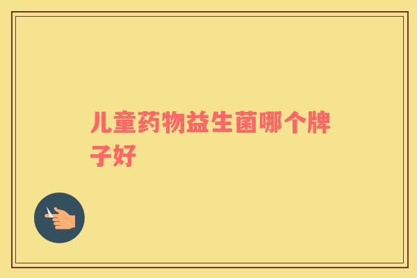 儿童药物益生菌哪个牌子好