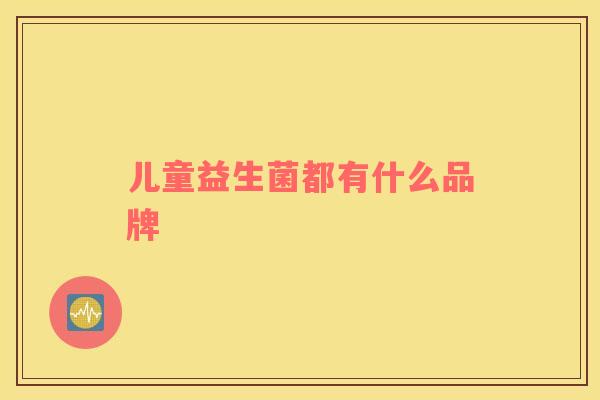 儿童益生菌都有什么品牌