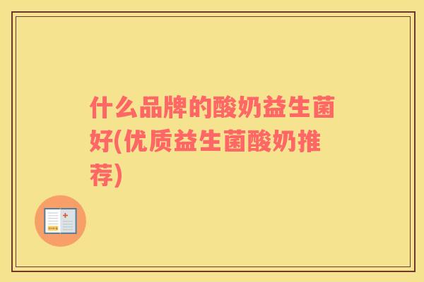 什么品牌的酸奶益生菌好(优质益生菌酸奶推荐)