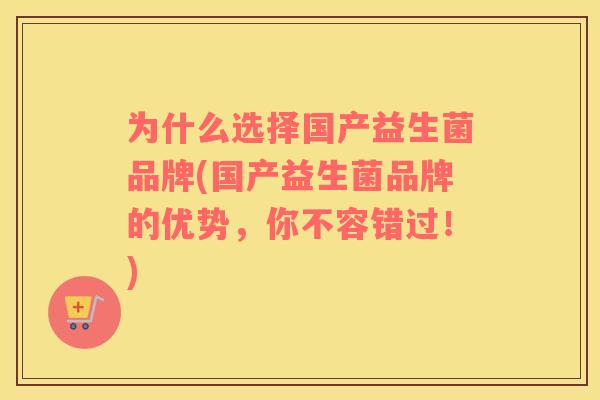 为什么选择国产益生菌品牌(国产益生菌品牌的优势，你不容错过！)