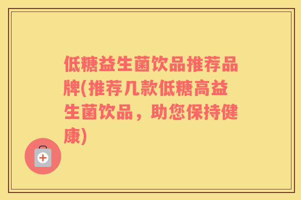 低糖益生菌饮品推荐品牌(推荐几款低糖高益生菌饮品，助您保持健康)
