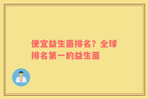 便宜益生菌排名？全球排名第一的益生菌