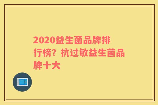 2020益生菌品牌排行榜？抗过敏益生菌品牌十大