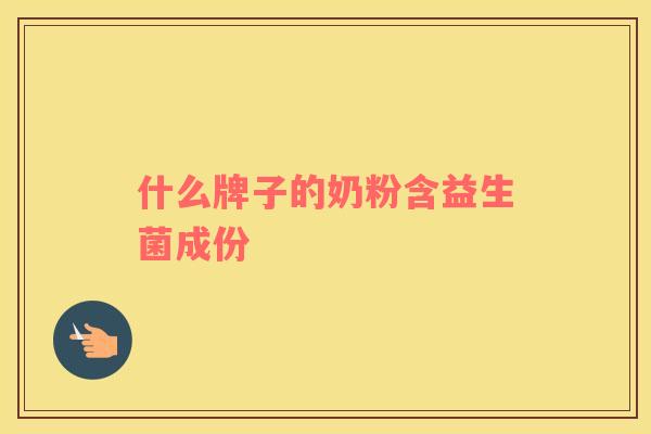 什么牌子的奶粉含益生菌成份