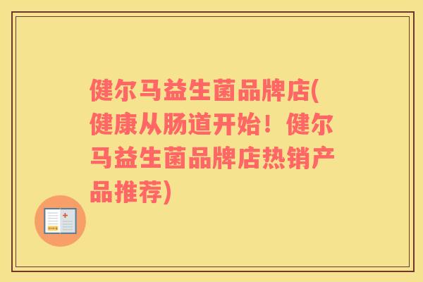 健尔马益生菌品牌店(健康从肠道开始！健尔马益生菌品牌店热销产品推荐)