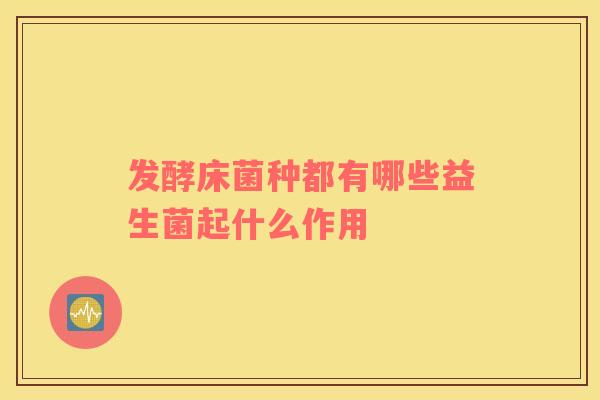 发酵床菌种都有哪些益生菌起什么作用