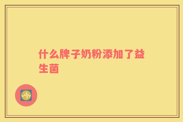 什么牌子奶粉添加了益生菌