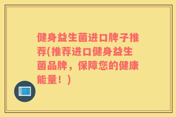 健身益生菌进口牌子推荐(推荐进口健身益生菌品牌，保障您的健康能量！)