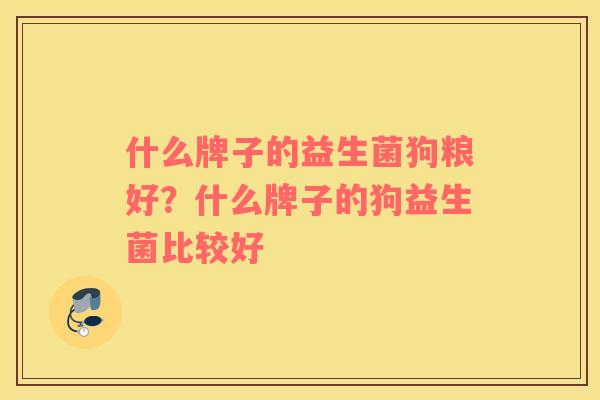 什么牌子的益生菌狗粮好？什么牌子的狗益生菌比较好