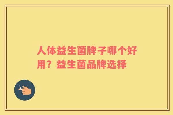 人体益生菌牌子哪个好用?益生菌品牌选择 人体益生菌牌子哪个好用?益生菌品牌选择