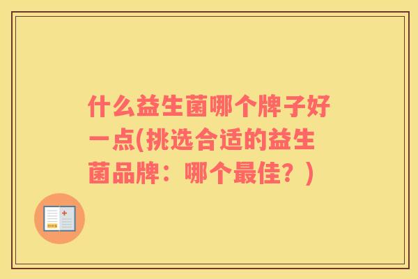 什么益生菌哪个牌子好一点(挑选合适的益生菌品牌：哪个最佳？)