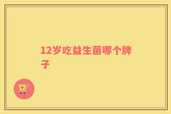 12岁吃益生菌哪个牌子
