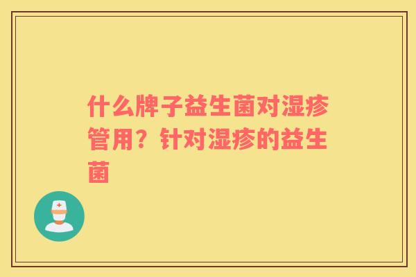 什么牌子益生菌对湿疹管用？针对湿疹的益生菌