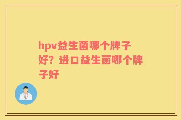 hpv益生菌哪个牌子好？进口益生菌哪个牌子好