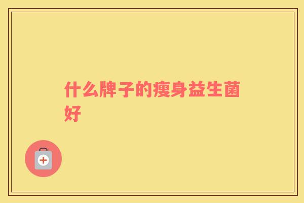 什么牌子的瘦身益生菌好