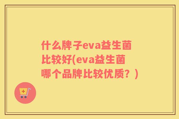 什么牌子eva益生菌比较好(eva益生菌哪个品牌比较优质？)