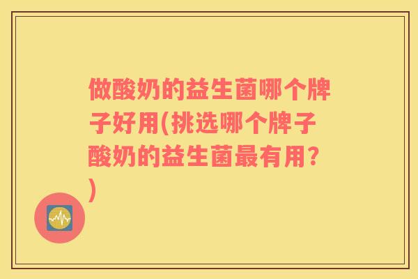 做酸奶的益生菌哪个牌子好用(挑选哪个牌子酸奶的益生菌最有用？)