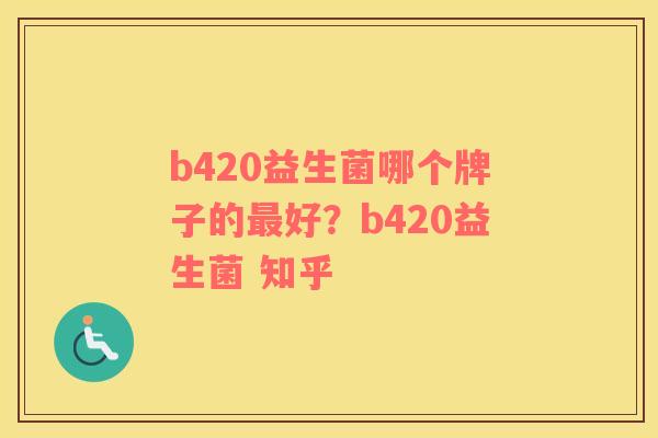 b420益生菌哪个牌子的最好？b420益生菌 知乎