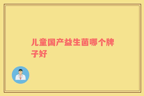 儿童国产益生菌哪个牌子好