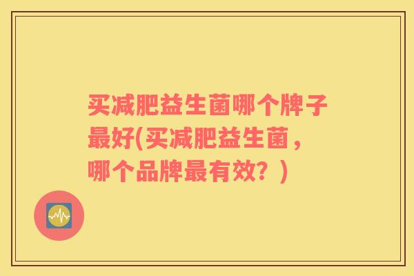 买减肥益生菌哪个牌子最好(买减肥益生菌，哪个品牌最有效？)