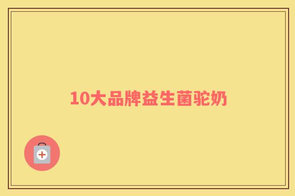 10大品牌益生菌驼奶