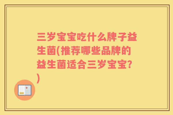三岁宝宝吃什么牌子益生菌(推荐哪些品牌的益生菌适合三岁宝宝？)