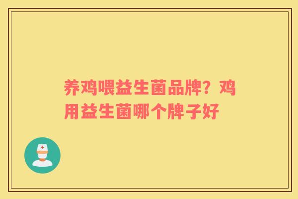 养鸡喂益生菌品牌？鸡用益生菌哪个牌子好