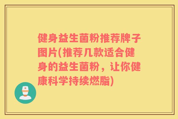健身益生菌粉推荐牌子图片(推荐几款适合健身的益生菌粉，让你健康科学持续燃脂)