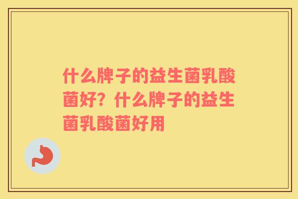 什么牌子的益生菌乳酸菌好？什么牌子的益生菌乳酸菌好用