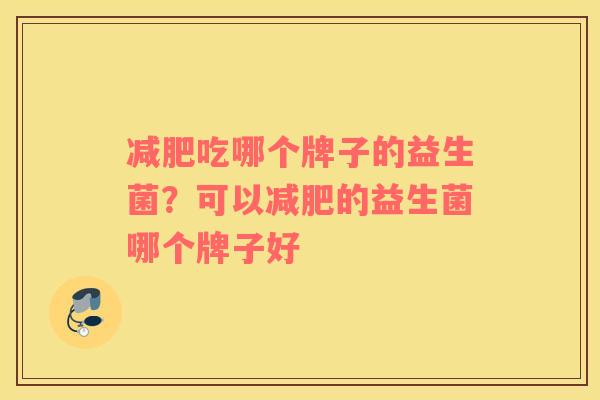 减肥吃哪个牌子的益生菌？可以减肥的益生菌哪个牌子好