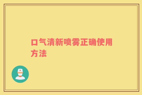口气清新喷雾正确使用方法 口气清新喷雾正确使用方法