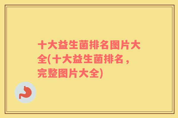 十大益生菌排名图片大全(十大益生菌排名，完整图片大全)