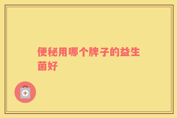 便秘用哪个牌子的益生菌好