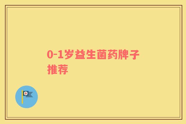 0-1岁益生菌药牌子推荐