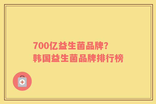 700亿益生菌品牌？韩国益生菌品牌排行榜